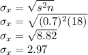 \sigma_{x}=\sqrt{s^{2}n } \\\sigma_{x}=\sqrt{(0.7)^{2}(18) } \\\sigma_{x}=\sqrt{8.82}\\ \sigma_{x}=2.97