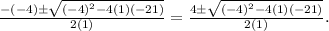 \frac{-(-4) \pm \sqrt{(-4)^{2}-4 (1)(-21)}}{2 (1)} = \frac{4 \pm \sqrt{(-4)^{2}-4 (1)(-21)}}{2 (1)}.