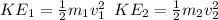KE_1= \frac{1}{2} m_{1} v^2_1 \, \, \, KE_2= \frac{1}{2} m_{2} v^2_2