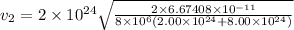 v_2 = 2\times10^{24}\sqrt{\frac{2\times6.67408 \times 10^{-11}} {8\times10^6(2.00\times10^{24}+8.00\times10^{24})} }