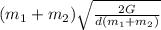 (m_1+m_2)\sqrt{\frac{2G}{d(m_1+m_2)} }