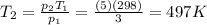 T_2=\frac{p_2 T_1}{p_1}=\frac{(5)(298)}{3}=497 K