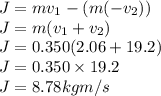 J =mv_{1} -( m(-v_{2}))\\J = m(v_{1}+v_{2})\\J = 0.350( 2.06 + 19.2)\\ J = 0.350 \times 19.2\\ J = 8.78 kg m/s