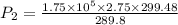 P_{2} = \frac{1.75 \times 10^{5} \times 2.75 \times 299.48}{289.8}
