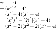 {x}^{8}  - 16 \\  = ( {x}^{4} )^{2}  -  {4}^{2}  \\  =  ( {x}^{4}  - 4)  ( {x}^{4}   +  4) \\   = [ ({x}^{2})^{2}   - (2)  ^{2}] ( {x}^{4}   +  4) \\  = ( {x}^{2}  - 2)( {x}^{2}  + 2)( {x}^{4}  + 4) \\