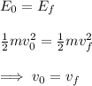 E_0=E_f\\ \\ \frac{1}{2}mv_0^{2}=\frac{1}{2}mv_f^{2}\\\\\implies v_0=v_f