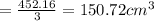 =  \frac{452.16}{3}  = 150.72 {cm}^{3}