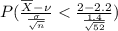 P(\frac{\overline{X} - \nu }{\frac{\sigma }{\sqrt{n}}}< \frac{2 - 2.2 }{\frac{1.4}{\sqrt{52}}})