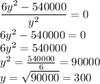 \dfrac{6y^2-540000}{y^2}=0\\6y^2-540000=0\\6y^2=540000\\y^2=\frac{540000}{6} =90000\\y=\sqrt{90000}=300