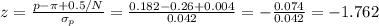 z=\frac{p-\pi+0.5/N}{\sigma_p} =\frac{0.182-0.26+0.004}{0.042}=- \frac{0.074}{0.042}= -1.762