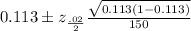 0.113\pm z_{\frac{.02 }{2}}\frac{\sqrt{0.113 (1 - 0.113)}}{150}