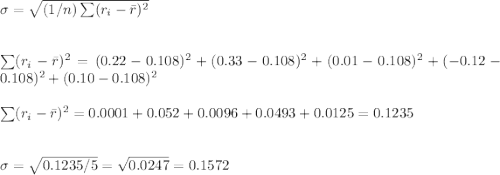 \sigma=\sqrt{(1/n)\sum (r_i-\bar r)^2}\\\\\\\sum (r_i-\bar r)^2=(0.22-0.108)^2+(0.33-0.108)^2+(0.01-0.108)^2+(-0.12-0.108)^2+(0.10-0.108)^2\\\\\sum (r_i-\bar r)^2=0.0001+0.052+0.0096+0.0493+0.0125=0.1235\\\\\\\sigma=\sqrt{0.1235/5}= \sqrt{0.0247}= 0.1572