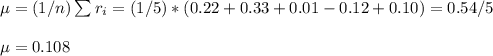 \mu=(1/n)\sum r_i=(1/5)*(0.22+0.33+0.01-0.12+0.10)=0.54/5\\\\\mu=0.108