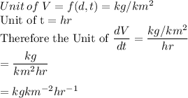 Unit \:of\: V=f(d, t)=kg/km^2\\\text{Unit of t}=hr\\\text{Therefore the Unit of  } \dfrac{dV}{dt}=\dfrac{kg/km^2}{hr} \\=\dfrac{kg}{km^2hr} \\\\=kgkm^{-2}hr^{-1}