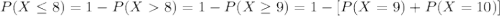 P(X\leq 8)= 1- P(X8) = 1-P(X\geq 9)= 1-[P(X=9)+P(X=10)]