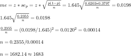 me=z*se_p=z*\sqrt{\frac{p(1-p)}{n}} =1.645\sqrt{\frac{0.6203*0.3797}{n}}=0.0198\\\\1.645\sqrt{\frac{0.2355}{n} }=0.0198\\\\  \frac{0.2355}{n} =(0.0198/1.645)^2=0.0120^2=0.00014\\\\n=0.2355/0.00014\\\\n=1682.14\approx1683