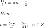 \frac{17}{5} t= \pi n -\frac{\pi}{2} \\\\Hence\\\\t=\frac{5\pi n}{17} -\frac{5\pi}{34},\hspace{7}n\in Z