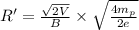 R'=\frac{\sqrt{2V}}{B}\times\sqrt{\frac{4m_p}{2e}}