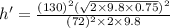 h'=\frac{(130)^2(\sqrt{2\times 9.8\times 0.75})^2}{(72)^2\times 2\times 9.8}