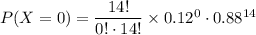 P(X=0)=\dfrac{14!}{0!\cdot 14!}\times 0.12^0\cdot 0.88^{14}