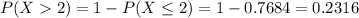 P(X  2) = 1 - P(X \leq 2) = 1 - 0.7684 = 0.2316