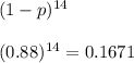 (1-p)^{14}\\\\(0.88)^{14}=0.1671