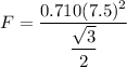 F =\dfrac{0.710(7.5)^2}{\dfrac{\sqrt{3} }{2} }