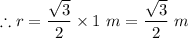 \therefore r = \dfrac{\sqrt{3} }{2}  \times 1  \ m= \dfrac{\sqrt{3} }{2}  \ m