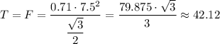 T = F = \dfrac{0.71 \cdot 7.5^2}{ \dfrac{\sqrt{3} }{2} } = \dfrac{79.875\cdot \sqrt{3} }{3} \approx 42.12