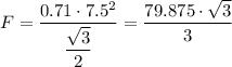 F = \dfrac{0.71 \cdot 7.5^2}{ \dfrac{\sqrt{3} }{2} } = \dfrac{79.875\cdot \sqrt{3} }{3}