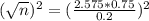 (\sqrt{n})^{2} = (\frac{2.575*0.75}{0.2})^{2}