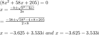 (8x^2+58x+205)=0\\x=\frac{-b\pm\sqrt{b^2-4ac}}{2a}\\\\=\frac{-58\pm\sqrt{58^2-4\times 8\times 205}}{2\times 8}\\\\x=-3.625+3.533i \ and \ x=-3.625-3.533i