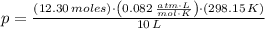 p = \frac{(12.30\,moles)\cdot \left(0.082\,\frac{atm\cdot L}{mol\cdot K} \right)\cdot (298.15\,K)}{10\,L}