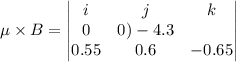 \mu\times B=\begin{vmatrix}i&j&k\\0&0)-4.3\\0.55&0.6&-0.65\end{vmatrix}