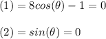 (1)=8cos(\theta)-1=0\\\\(2)=sin(\theta)=0