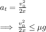 a_t=\frac{v_0^{2}}{2x}\\ \\\implies \frac{v_0^{2}}{2x}\leq \mu g