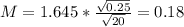 M = 1.645*\frac{\sqrt{0.25}}{\sqrt{20}} = 0.18