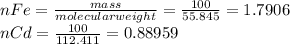 nFe=\frac{mass}{molecular weight} =\frac{100}{55.845} =1.7906\\nCd=\frac{100}{112.411} =0.88959