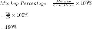 Markup \ Percentage=\frac{Markup}{Cost \ Price}\times 100\%\\\\=\frac{36}{25}\times 100\%\\\\=180\%