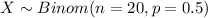 X \sim Binom(n=20, p=0.5)