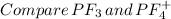 Compare \, PF_3 \, and \, PF_4^+