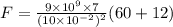 F=\frac{9\times 10^9\times 7}{(10\times 10^{-2})^2}(60+12)