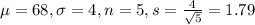 \mu = 68, \sigma = 4, n = 5, s = \frac{4}{\sqrt{5}} = 1.79