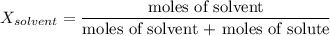 X_{solvent}=\dfrac{\text{moles of solvent}}{\text{moles of solvent + moles of solute}}