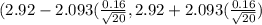 (2.92 - 2.093(\frac{0.16}{\sqrt{20} } ,2.92+2.093(\frac{0.16}{\sqrt{20} } )