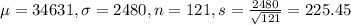 \mu = 34631, \sigma = 2480, n = 121, s = \frac{2480}{\sqrt{121}} = 225.45