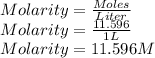 Molarity = \frac{Moles}{Liter} \\Molarity = \frac{11.596}{1 L} \\Molarity = 11.596 M