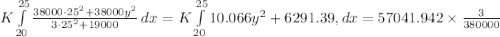 K\int\limits^{25}_{20}  \frac{38000\cdot 25^2+38000y^2}{3\cdot 25^2+19000} {} \, dx = K \int\limits^{25}_{20}  10.066y^2+6291.39, dx = 57041.942\times \frac{3}{380000}