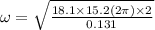 \omega=\sqrt{\frac{18.1\times 15.2(2\pi)\times 2}{0.131}}