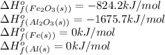 \Delta H^o_f_{(Fe_2O_3(s))}=-824.2kJ/mol\\\Delta H^o_f_{(Al_2O_3(s))}=-1675.7kJ/mol\\\Delta H^o_f_{(Fe(s))}=0kJ/mol\\\Delta H^o_f_{(Al(s)}=0kJ/mol